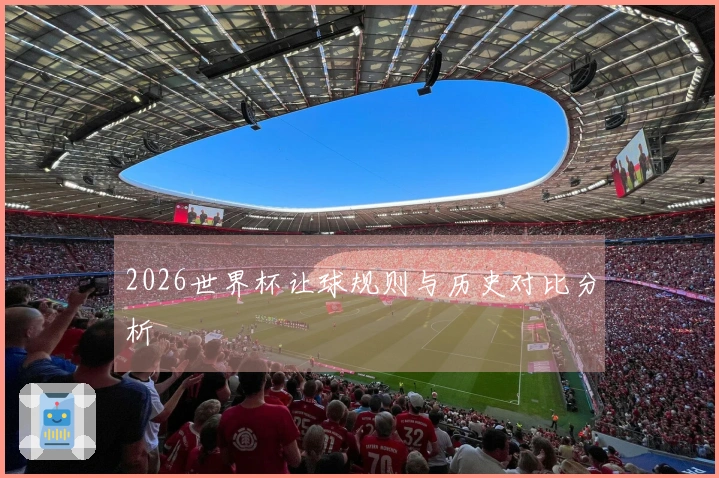 2026世界杯让球规则与历史对比分析